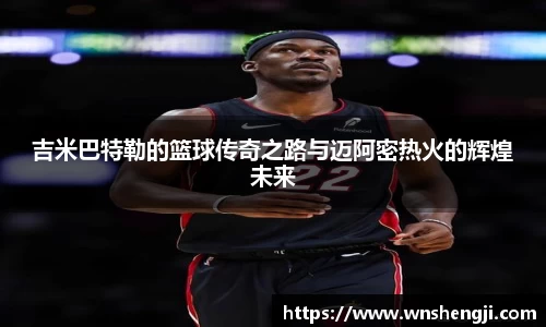 悟空体育吉米巴特勒的篮球传奇之路与迈阿密热火的辉煌未来