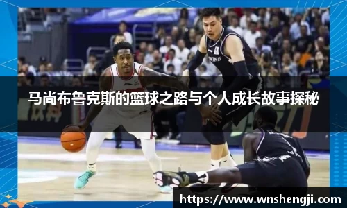 悟空体育马尚布鲁克斯的篮球之路与个人成长故事探秘